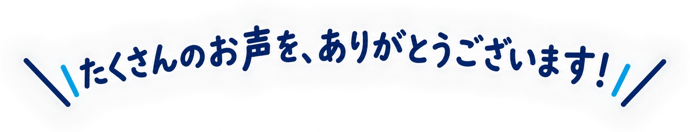 たくさんのお声を、ありがとうございます！