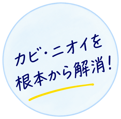 カビ・ニオイを根本から解消！