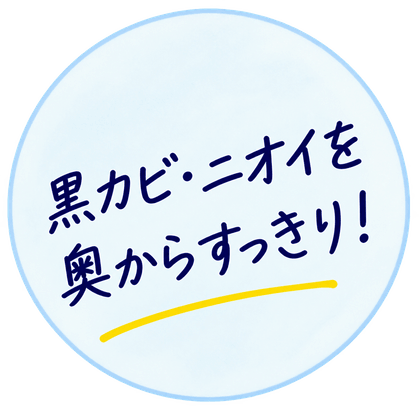黒カビ・ニオイを奥からすっきり！